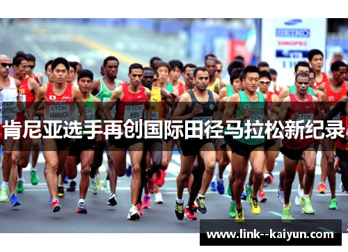 肯尼亚选手再创国际田径马拉松新纪录 肯尼亚选手再创国际田径马拉松新纪录