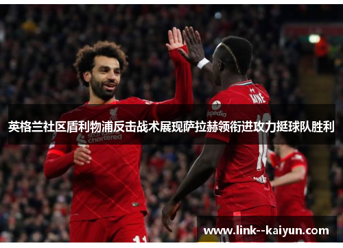 英格兰社区盾利物浦反击战术展现萨拉赫领衔进攻力挺球队胜利