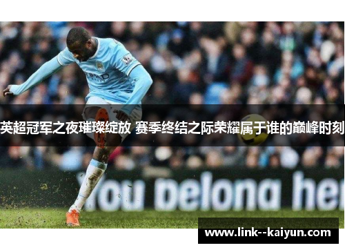 英超冠军之夜璀璨绽放 赛季终结之际荣耀属于谁的巅峰时刻