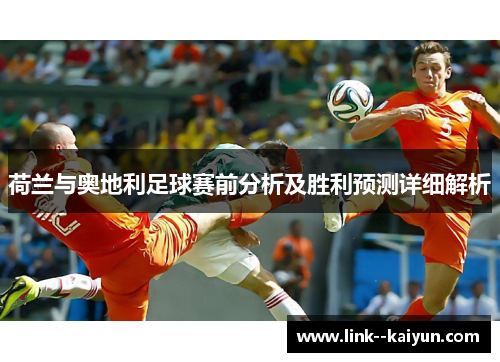 荷兰与奥地利足球赛前分析及胜利预测详细解析 荷兰与奥地利足球赛前分析及胜利预测详细解析