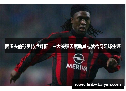 西多夫的球员特点解析：三大关键因素助其成就传奇足球生涯