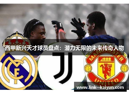 西甲新兴天才球员盘点：潜力无限的未来传奇人物