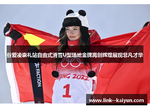 谷爱凌崇礼站自由式滑雪U型场地金牌再创辉煌展现非凡才华 谷爱凌崇礼站自由式滑雪U型场地金牌再创辉煌展现非凡才华