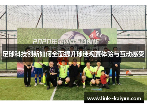 足球科技创新如何全面提升球迷观赛体验与互动感受 足球科技创新如何全面提升球迷观赛体验与互动感受