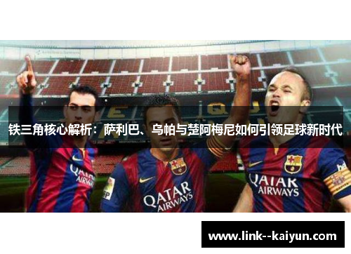 铁三角核心解析:萨利巴、乌帕与楚阿梅尼如何引领足球新时代 铁三角核心解析:萨利巴、乌帕与楚阿梅尼如何引领足球新时代