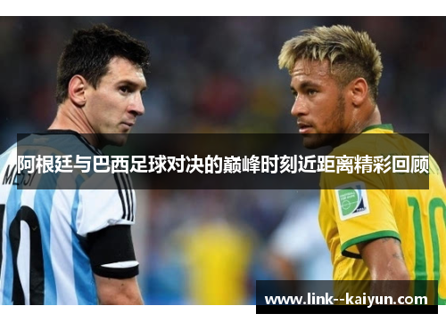 阿根廷与巴西足球对决的巅峰时刻近距离精彩回顾