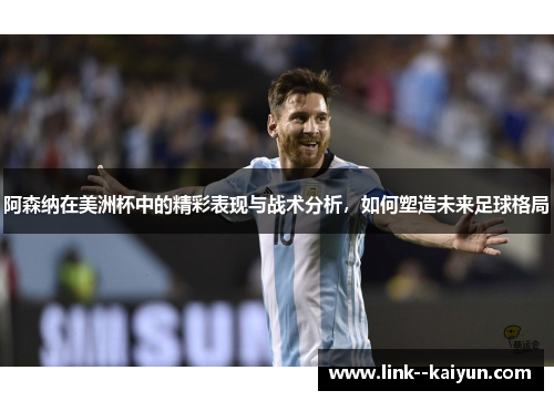 阿森纳在美洲杯中的精彩表现与战术分析,如何塑造未来足球格局 阿森纳在美洲杯中的精彩表现与战术分析,如何塑造未来足球格局