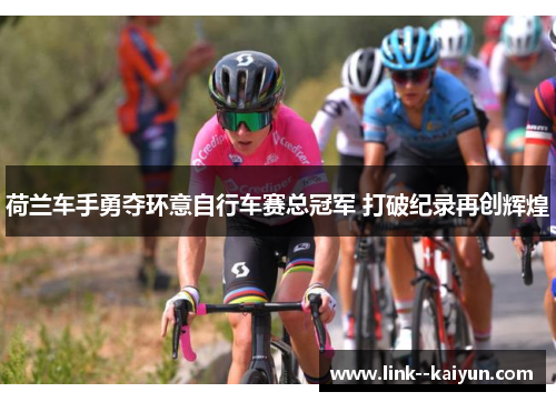 荷兰车手勇夺环意自行车赛总冠军 打破纪录再创辉煌 荷兰车手勇夺环意自行车赛总冠军 打破纪录再创辉煌