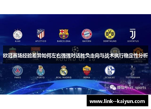 欧冠赛场经验差异如何左右强强对话胜负走向与战术执行稳定性分析