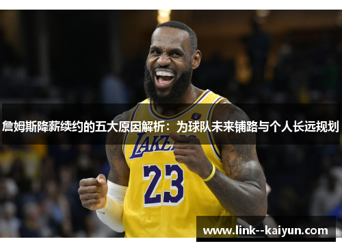 詹姆斯降薪续约的五大原因解析：为球队未来铺路与个人长远规划