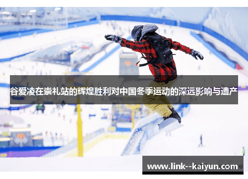 谷爱凌在崇礼站的辉煌胜利对中国冬季运动的深远影响与遗产