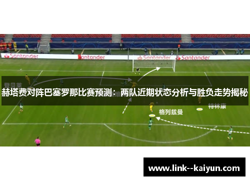 赫塔费对阵巴塞罗那比赛预测：两队近期状态分析与胜负走势揭秘