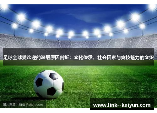 足球全球受欢迎的深层原因剖析：文化传承、社会因素与竞技魅力的交织