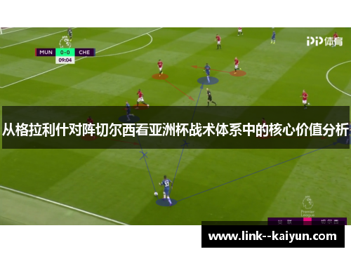 从格拉利什对阵切尔西看亚洲杯战术体系中的核心价值分析