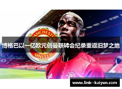 博格巴以一亿欧元创曼联转会纪录重返旧梦之地 博格巴以一亿欧元创曼联转会纪录重返旧梦之地