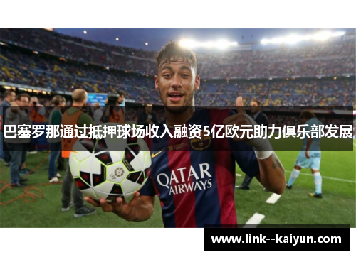 巴塞罗那通过抵押球场收入融资5亿欧元助力俱乐部发展 巴塞罗那通过抵押球场收入融资5亿欧元助力俱乐部发展