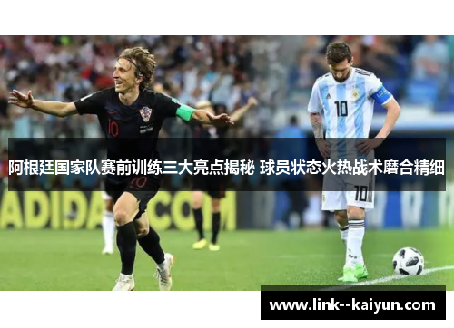 阿根廷国家队赛前训练三大亮点揭秘 球员状态火热战术磨合精细 阿根廷国家队赛前训练三大亮点揭秘 球员状态火热战术磨合精细