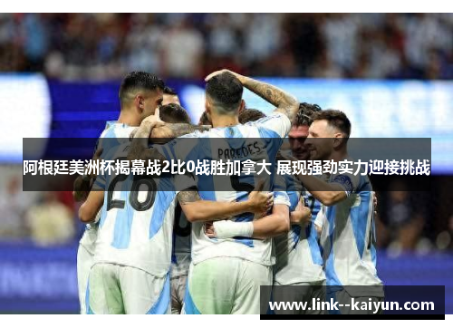 阿根廷美洲杯揭幕战2比0战胜加拿大 展现强劲实力迎接挑战 阿根廷美洲杯揭幕战2比0战胜加拿大 展现强劲实力迎接挑战
