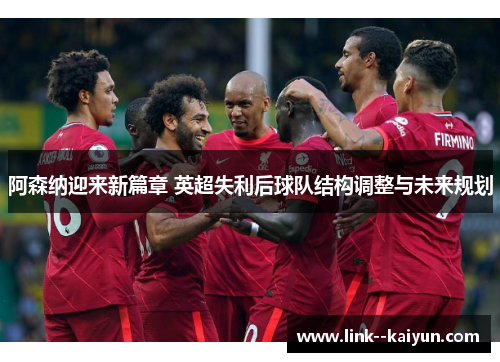 阿森纳迎来新篇章 英超失利后球队结构调整与未来规划