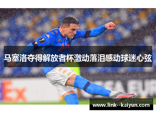 马塞洛夺得解放者杯激动落泪感动球迷心弦