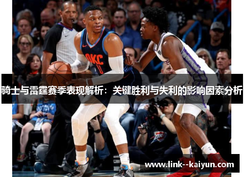 骑士与雷霆赛季表现解析：关键胜利与失利的影响因素分析