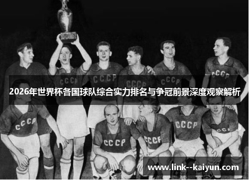 2026年世界杯各国球队综合实力排名与争冠前景深度观察解析 2026年世界杯各国球队综合实力排名与争冠前景深度观察解析