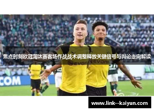 焦点时刻欧冠淘汰赛客场作战战术调整释放关键信号与舆论走向解读 焦点时刻欧冠淘汰赛客场作战战术调整释放关键信号与舆论走向解读