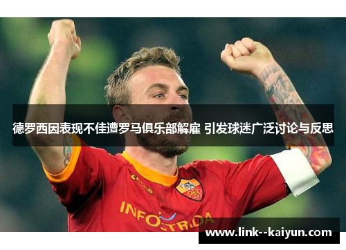 德罗西因表现不佳遭罗马俱乐部解雇 引发球迷广泛讨论与反思 德罗西因表现不佳遭罗马俱乐部解雇 引发球迷广泛讨论与反思