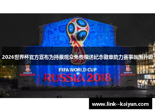 2026世界杯官方宣布为持票观众免费赠送纪念徽章助力赛事氛围升级