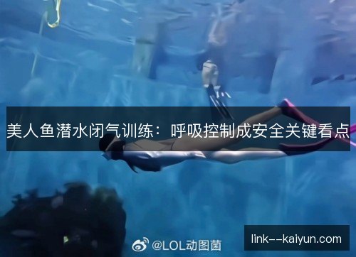 美人鱼潜水闭气训练：呼吸控制成安全关键看点
