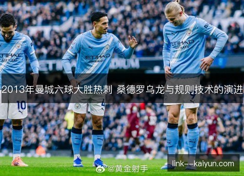 2013年曼城六球大胜热刺 桑德罗乌龙与规则技术的演进 2013年曼城六球大胜热刺 桑德罗乌龙与规则技术的演进